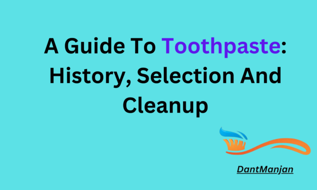 A Guide To Toothpaste: History, Selection And Cleanup